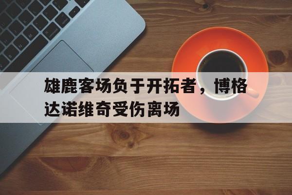 雄鹿客场负于开拓者，博格达诺维奇受伤离场的简单介绍